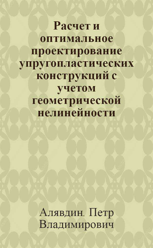 Расчет и оптимальное проектирование упругопластических конструкций с учетом геометрической нелинейности : Автореф. дис. на соиск. учен. степ. д.т.н. : Спец. 05.23.17
