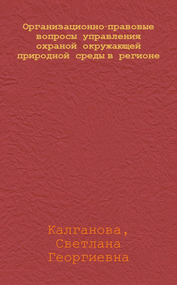 Организационно-правовые вопросы управления охраной окружающей природной среды в регионе: (По материалам Зап. Сибири) : Автореф. дис. на соиск. учен. степ. к.ю.н. : Спец. 12.00.02