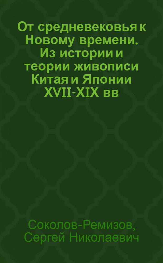 От средневековья к Новому времени. Из истории и теории живописи Китая и Японии ХVII-ХIХ вв. : Автореф. дис. на соиск. учен. степ. д.иск. : Спец. 17.00.04