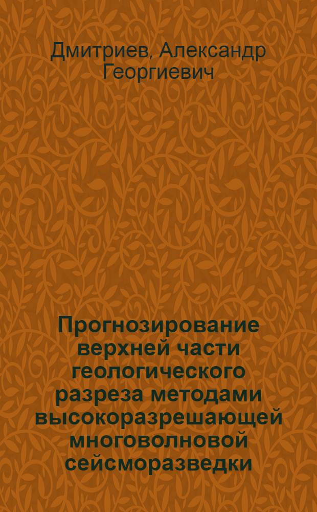 Прогнозирование верхней части геологического разреза методами высокоразрешающей многоволновой сейсморазведки : Автореф. дис. на соиск. учен. степ. д.г.-м.н. : Спец. 04.00.12