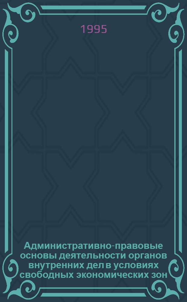 Административно-правовые основы деятельности органов внутренних дел в условиях свободных экономических зон : Автореф. дис. на соиск. учен. степ. к.ю.н. : Спец. 12.00.02