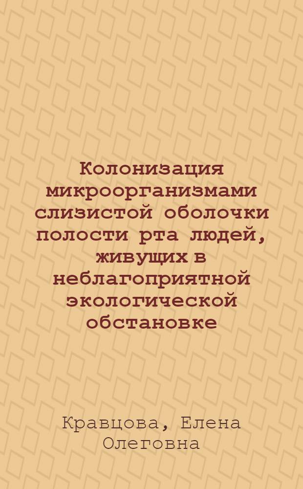 Колонизация микроорганизмами слизистой оболочки полости рта людей, живущих в неблагоприятной экологической обстановке : Автореф. дис. на соиск. учен. степ. к.м.н. : Спец. 03.00.01