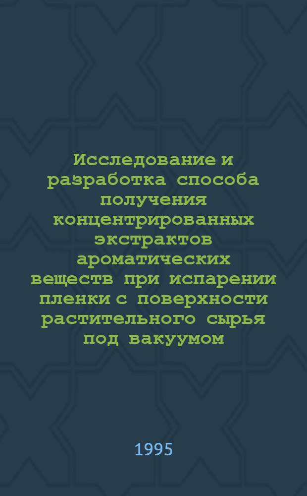 Исследование и разработка способа получения концентрированных экстрактов ароматических веществ при испарении пленки с поверхности растительного сырья под вакуумом : Автореф. дис. на соиск. учен. степ. к.т.н. : Спец. 05.18.07