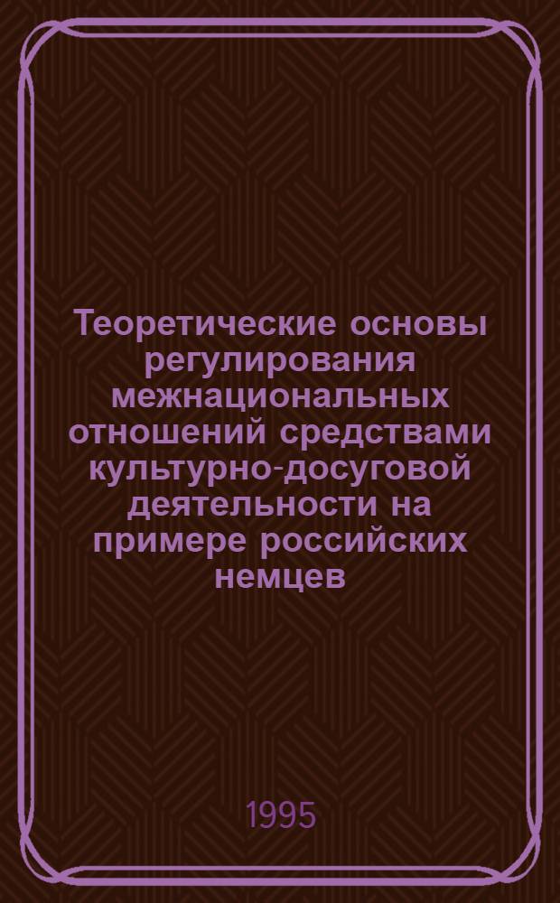 Теоретические основы регулирования межнациональных отношений средствами культурно-досуговой деятельности на примере российских немцев : Автореф. дис. на соиск. учен. степ. к.п.н. : Спец. 13.00.05