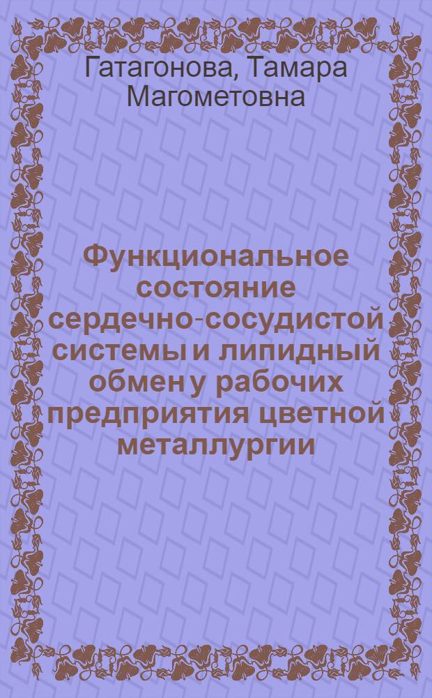 Функциональное состояние сердечно-сосудистой системы и липидный обмен у рабочих предприятия цветной металлургии : Автореф. дис. на соиск. учен. степ. д.м.н. : Спец. 14.00.05