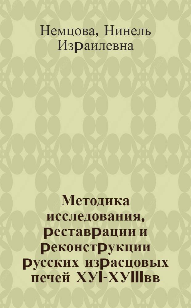 Методика исследования, pеставpации и pеконстpукции pусских изpасцовых печей ХУII- ХУIIIвв.: (На матеpиале Владимиp. обл.) : Автореф. дис. на соиск. учен. степ. к.аpх. : Спец. 18.00.01