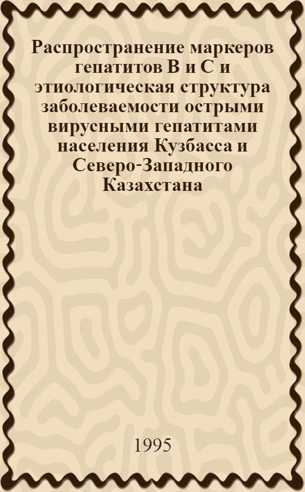 Распространение маркеров гепатитов В и С и этиологическая структура заболеваемости острыми вирусными гепатитами населения Кузбасса и Северо-Западного Казахстана : Автореф. дис. на соиск. учен. степ. к.м.н. : Спец. 03.00.06