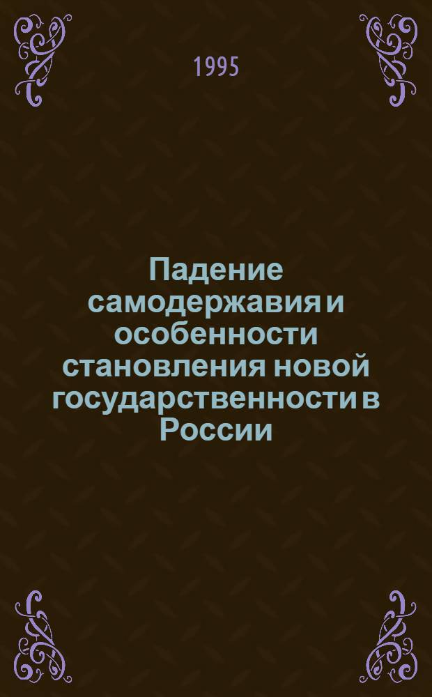 Падение самодержавия и особенности становления новой государственности в России (февраль 1917-июль 1918 гг.).Историко-правовой аспект : Автореф. дис. на соиск. учен. степ. к.ю.н. : Спец. 12.00.01