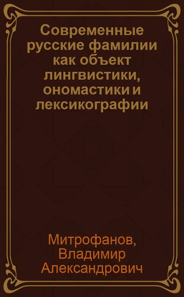 Современные русские фамилии как объект лингвистики, ономастики и лексикографии : Автореф. дис. на соиск. учен. степ. к.филол.н. : Спец. 10.02.01