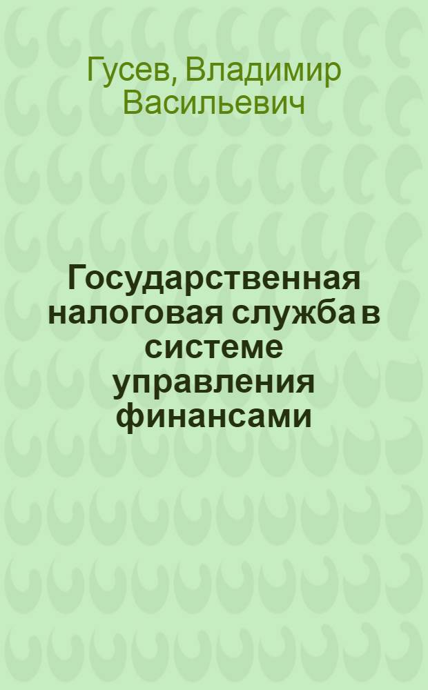 Государственная налоговая служба в системе управления финансами : Автореф. дис. на соиск. учен. степ. к.э.н. : Спец. 08.00.10