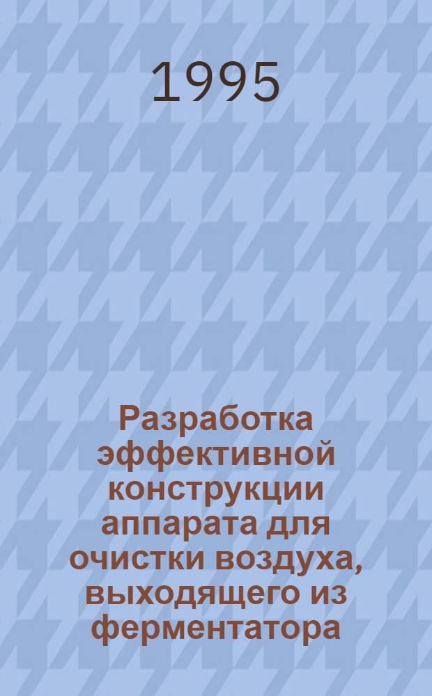 Разработка эффективной конструкции аппарата для очистки воздуха, выходящего из ферментатора : Автореф. дис. на соиск. учен. степ. к.т.н. : Спец. 05.17.08