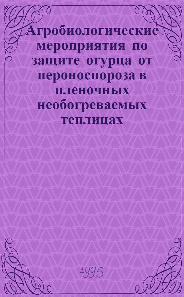 Агробиологические мероприятия по защите огурца от пероноспороза в пленочных необогреваемых теплицах : Автореф. дис. на соиск. учен. степ. к.с.-х.н. : Спец. 06.01.06