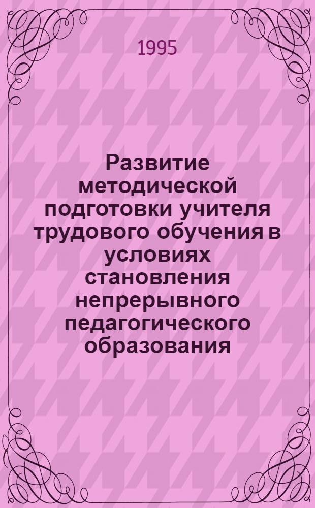 Развитие методической подготовки учителя трудового обучения в условиях становления непрерывного педагогического образования :(1960-1990 г.) : Автореф. дис. на соиск. учен. степ. к.п.н. : Спец. 13.00.01