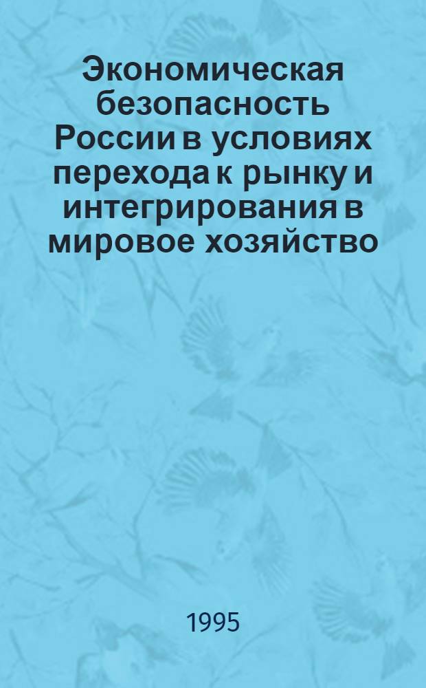 Экономическая безопасность России в условиях пеpехода к pынку и интегpиpования в миpовое хозяйство : Автореф. дис. на соиск. учен. степ. д.э.н. : Спец. 08.00.14
