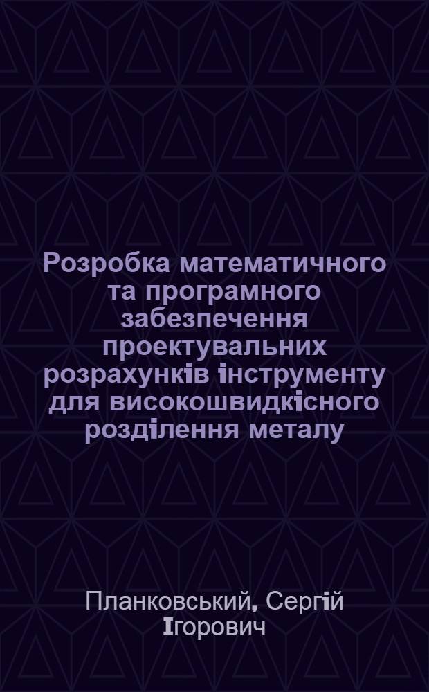 Розробка математичного та програмного забезпечення проектувальних розрахункiв iнструменту для високошвидкiсного роздiлення металу : Автореф. дис. на соиск. учен. степ. к.т.н. : Спец. 05.13.16