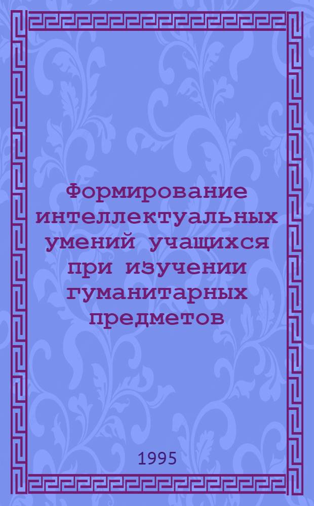 Формирование интеллектуальных умений учащихся при изучении гуманитарных предметов (русский язык и литература, английский язык) : Автореф. дис. на соиск. учен. степ. к.п.н. : Спец. 13.00.01