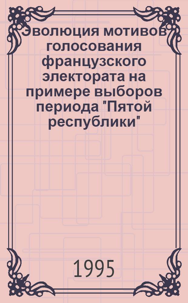 Эволюция мотивов голосования французского электората на примере выборов периода "Пятой республики" : Автореф. дис. на соиск. учен. степ. к.полит.н. : Спец. 23.00.02