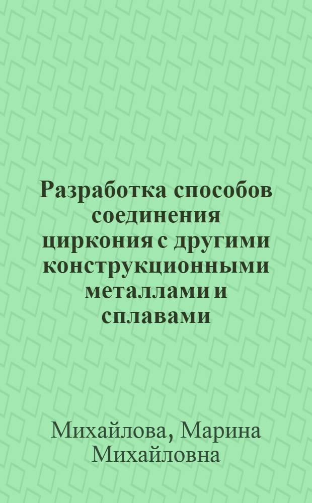 Разработка способов соединения циркония с другими конструкционными металлами и сплавами : Автореф. дис. на соиск. учен. степ. к.т.н. : Спец. 05.03.06