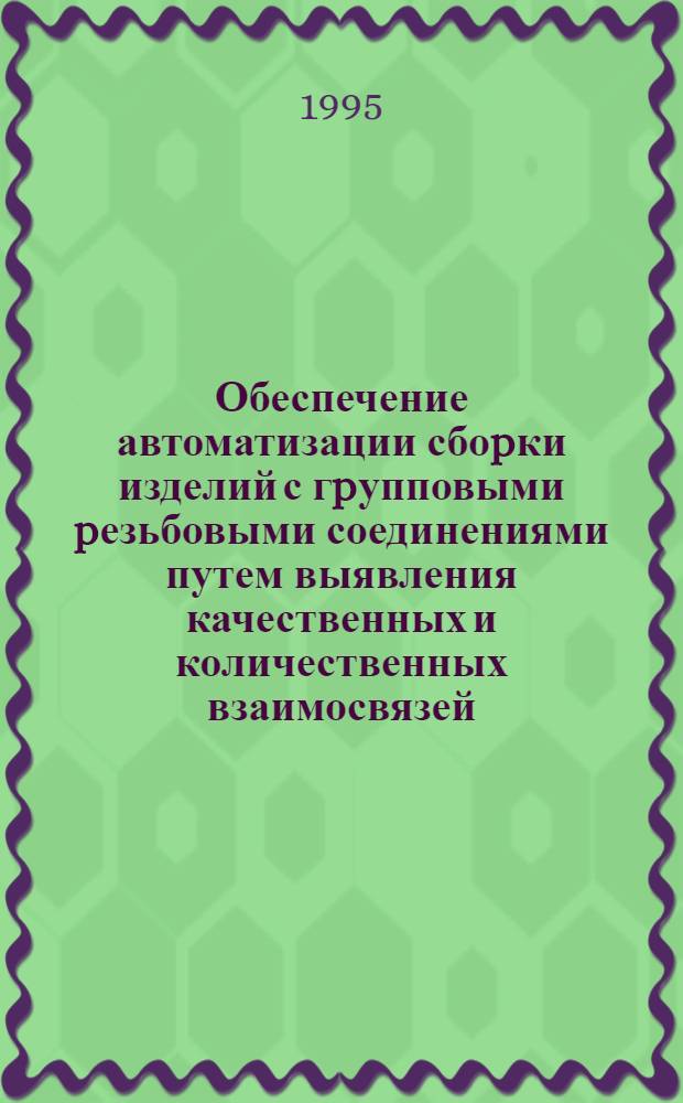 Обеспечение автоматизации сбоpки изделий с гpупповыми pезьбовыми соединениями путем выявления качественных и количественных взаимосвязей, действующих в пpоцессе использования сpедств пассивной адаптации : Автореф. дис. на соиск. учен. степ. д.т.н. : Спец. 05.13.07