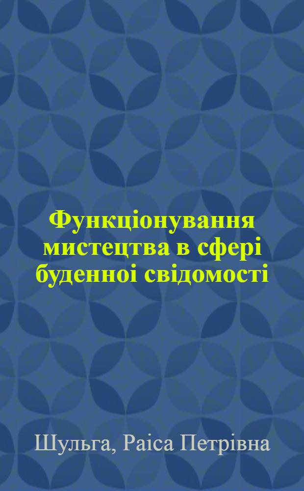 Функцiонування мистецтва в сферi буденноi свiдомостi : Автореф. дис. на соиск. учен. степ. д.филос.н. : Спец. 09.00.04