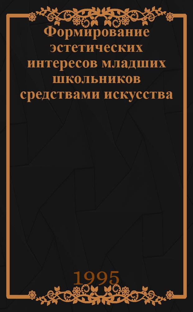 Формирование эстетических интересов младших школьников средствами искусства : Автореф. дис. на соиск. учен. степ. к.п.н. : Спец. 13.00.01