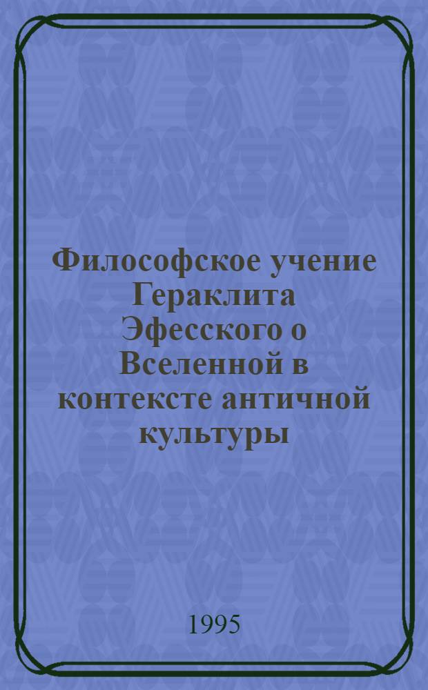 Философское учение Гераклита Эфесского о Вселенной в контексте античной культуры : Автореф. дис. на соиск. учен. степ. к.филос.н. : Спец. 09.00.03