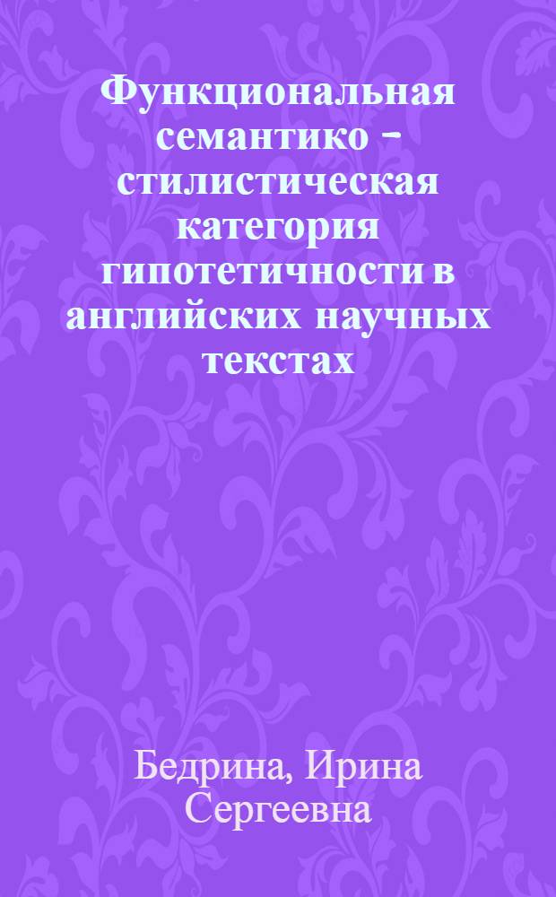 Функциональная семантико - стилистическая категория гипотетичности в английских научных текстах : Автореф. дис. на соиск. учен. степ. к.филол.н. : Спец. 10.02.04