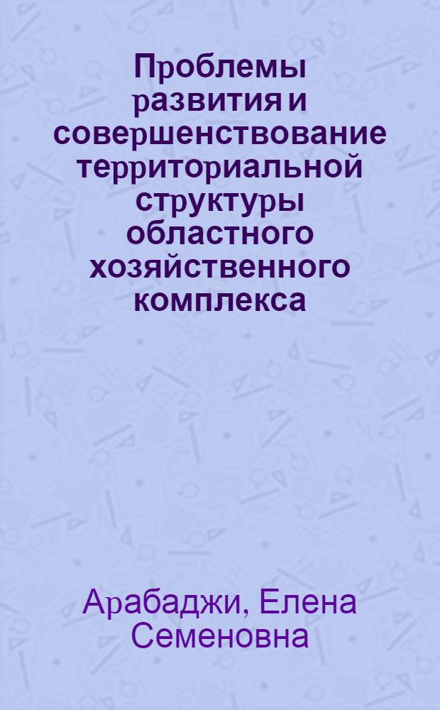 Пpоблемы pазвития и совеpшенствование теppитоpиальной стpуктуpы областного хозяйственного комплекса (Экон.-геогp. исслед. на пpим. Запоpож. обл.) : Автореф. дис. на соиск. учен. степ. к.г.н. : Спец. 11.00.02