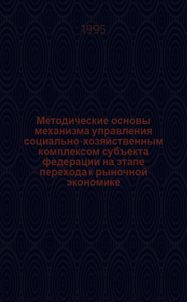Методические основы механизма управления социально-хозяйственным комплексом субъекта федерации на этапе перехода к рыночной экономике: (На прим. Кург. обл.) : Автореф. дис. на соиск. учен. степ. к.э.н. : Спец. 08.00.05