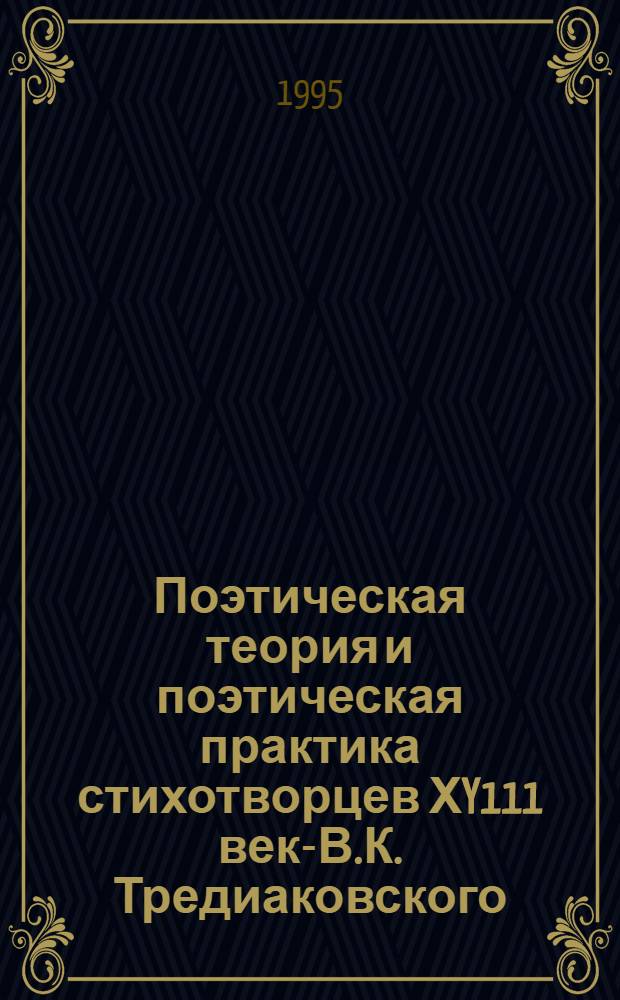 Поэтическая теория и поэтическая практика стихотворцев ХY111 века- В.К. Тредиаковского, М. В. Ломоносова, А. П. Сумарокова, М. М. Хераскова : Автореф. дис. на соиск. учен. степ. к.филол.н. : Спец. 10.01.01