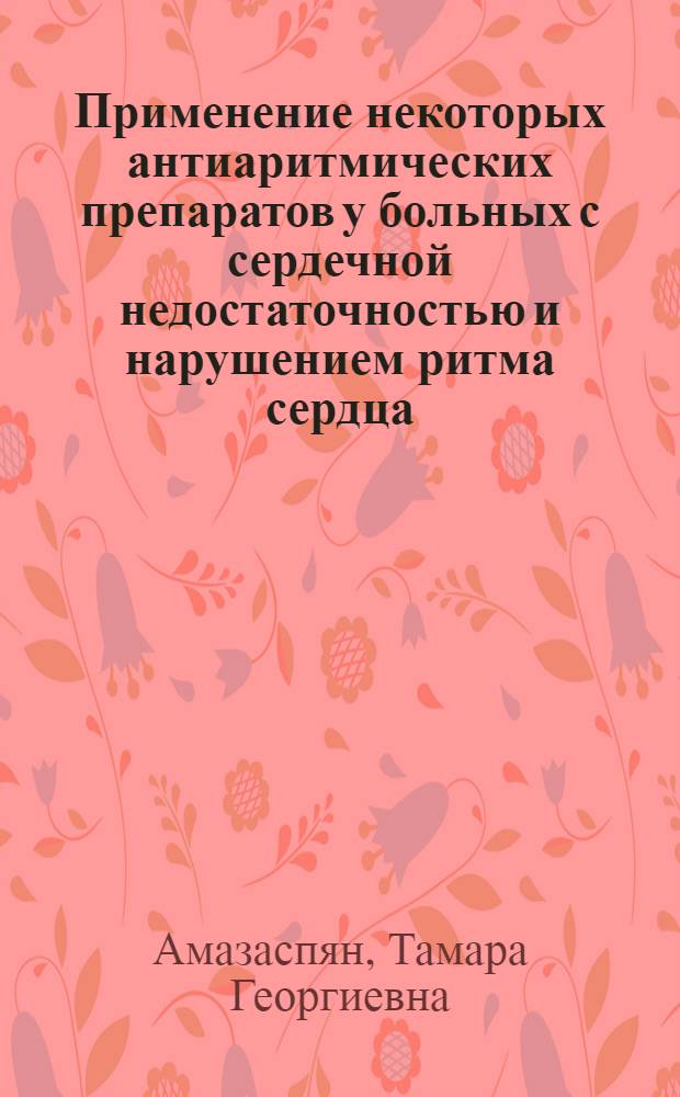 Применение некоторых антиаритмических препаратов у больных с сердечной недостаточностью и нарушением ритма сердца : Автореф. дис. на соиск. учен. степ. к.м.н. : Спец. 14.00.06