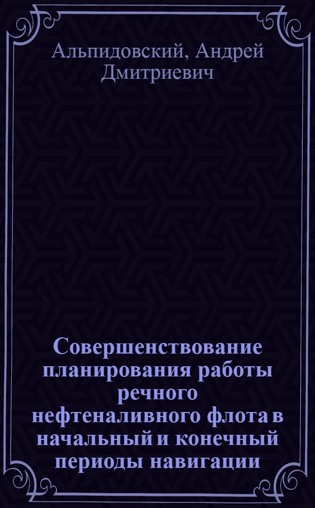 Совершенствование планирования работы речного нефтеналивного флота в начальный и конечный периоды навигации : Автореф. дис. на соиск. учен. степ. к.т.н. : Спец. 05.22.19