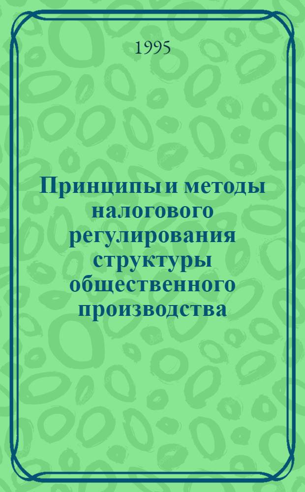 Принципы и методы налогового регулирования структуры общественного производства : Автореф. дис. на соиск. учен. степ. к.э.н. : Спец. 08.00.01