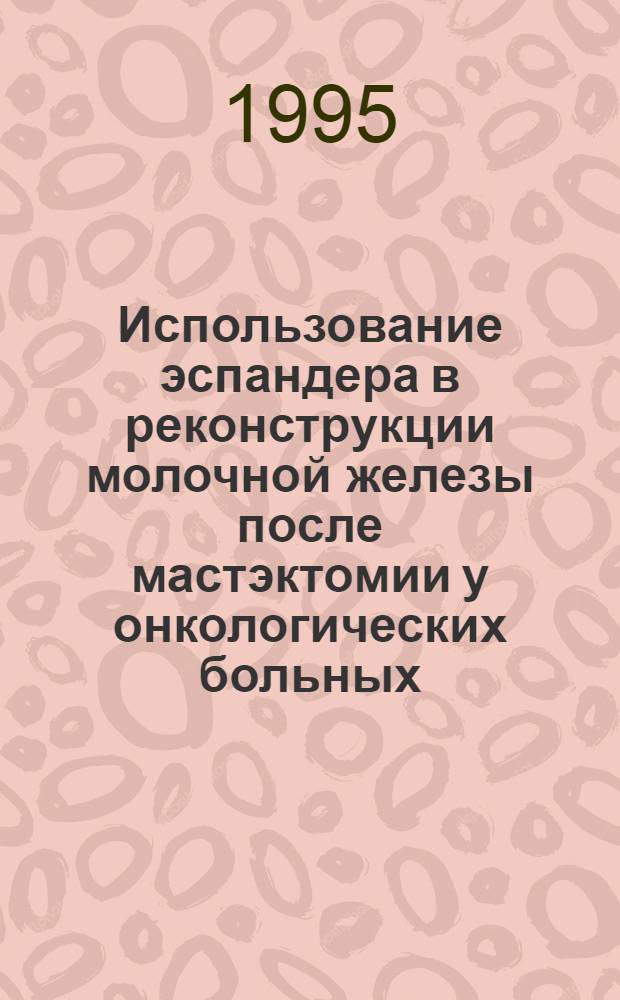 Использование эспандеpа в pеконстpукции молочной железы после мастэктомии у онкологических больных : Автореф. дис. на соиск. учен. степ. к.м.н. : Спец. 14.00.14