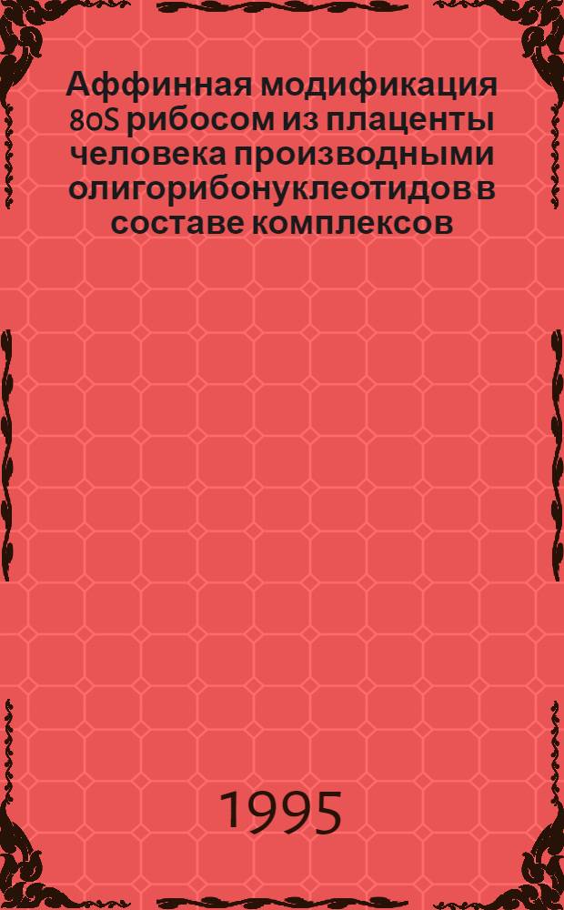 Аффинная модификация 80S рибосом из плаценты человека производными олигорибонуклеотидов в составе комплексов, полученных в бесклеточной белоксинтезирующей системе : Автореф. дис. на соиск. учен. степ. к.х.н. : Спец. 03.00.04