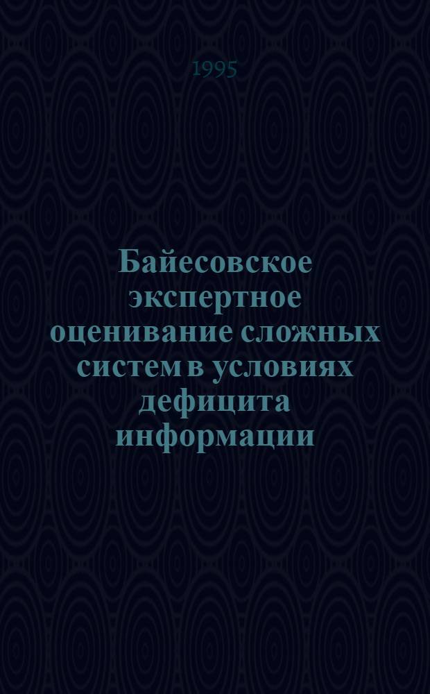 Байесовское экспертное оценивание сложных систем в условиях дефицита информации : Автореф. дис. на соиск. учен. степ. к.ф.-м.н. : Спец. 01.01.09