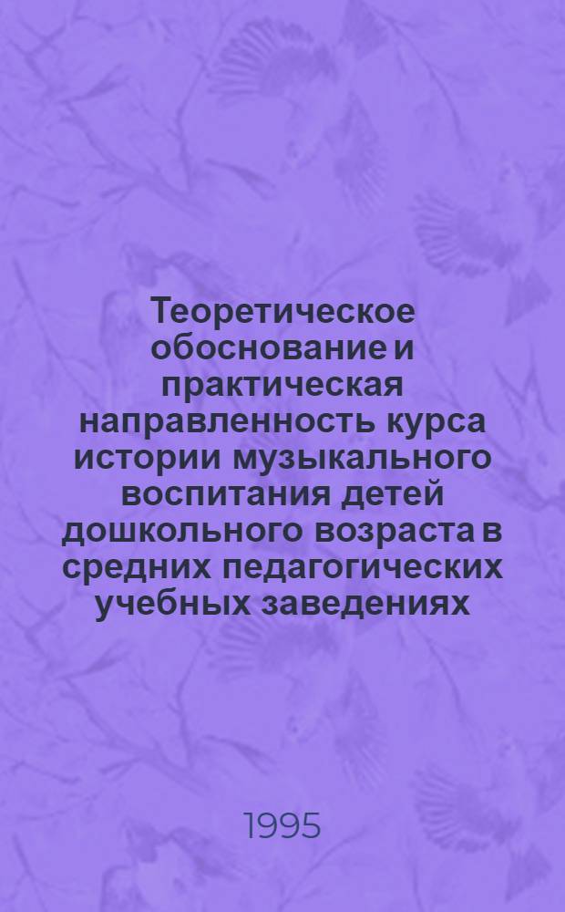 Теоретическое обоснование и практическая направленность курса истории музыкального воспитания детей дошкольного возраста в средних педагогических учебных заведениях : Автореф. дис. на соиск. учен. степ. к.п.н. : Спец. 13.00.01