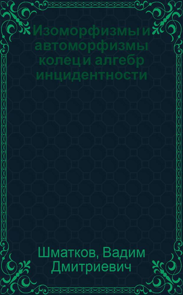 Изоморфизмы и автоморфизмы колец и алгебр инцидентности : Автореф. дис. на соиск. учен. степ. к.ф.-м.н. : Спец. 01.01.06