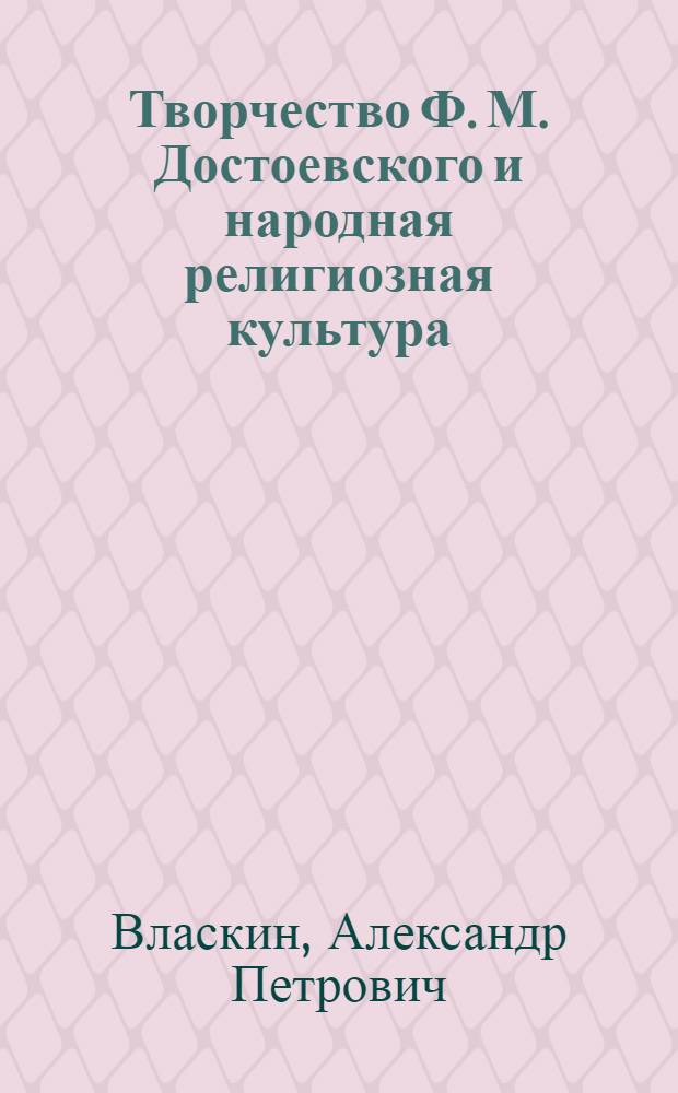 Творчество Ф. М. Достоевского и народная религиозная культура : Автореф. дис. на соиск. учен. степ. д.филол.н. : Спец. 10.01.01