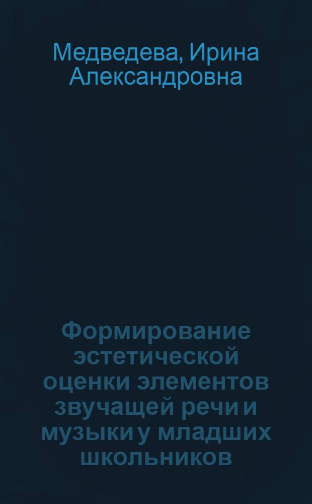 Формирование эстетической оценки элементов звучащей речи и музыки у младших школьников : Автореф. дис. на соиск. учен. степ. к.п.н. : Спец. 13.00.02