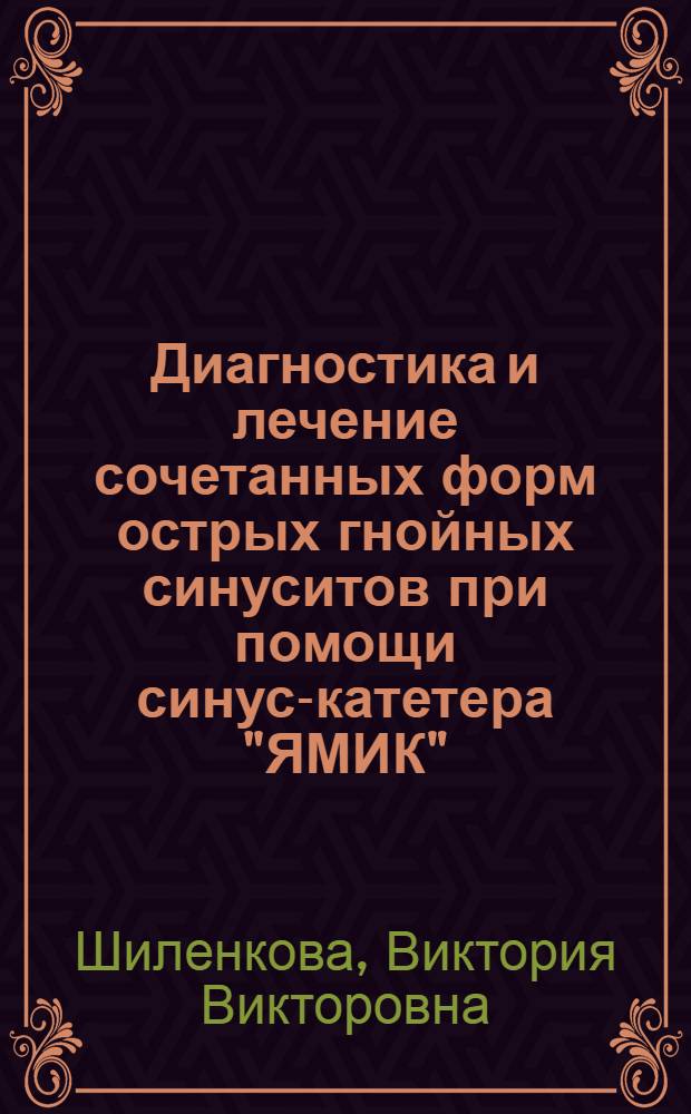 Диагностика и лечение сочетанных форм острых гнойных синуситов при помощи синус-катетера "ЯМИК" : Автореф. дис. на соиск. учен. степ. к.м.н. : Спец. 14.00.04