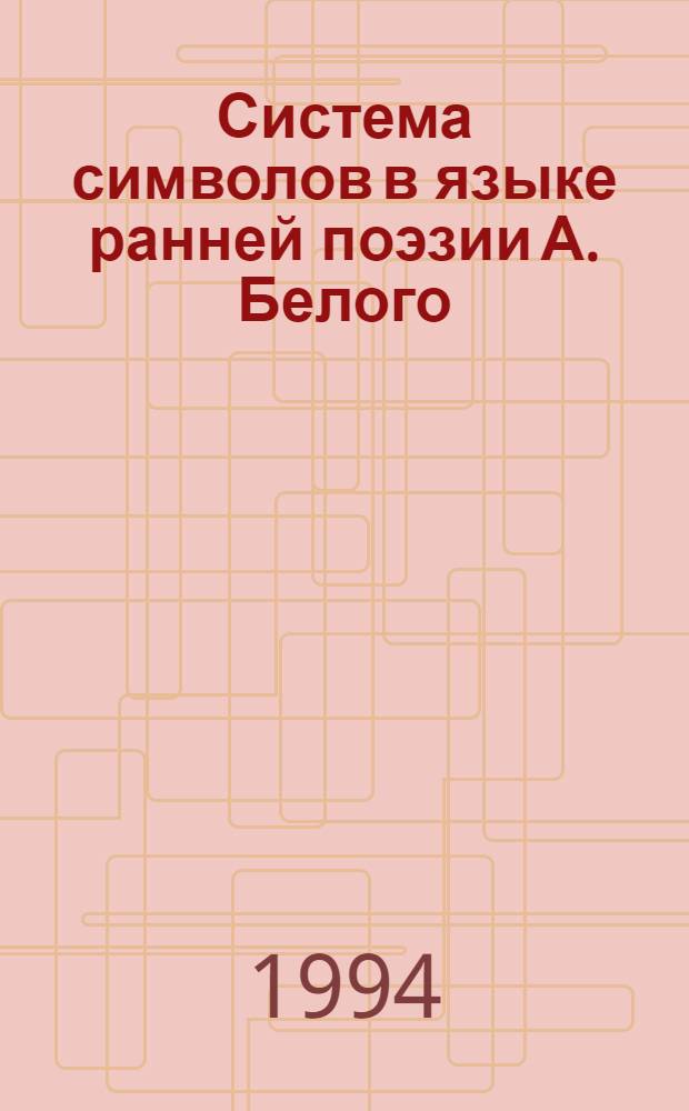 Система символов в языке ранней поэзии А. Белого : Автореф. дис. на соиск. учен. степ. к.филол.н. : Спец. 10.02.01