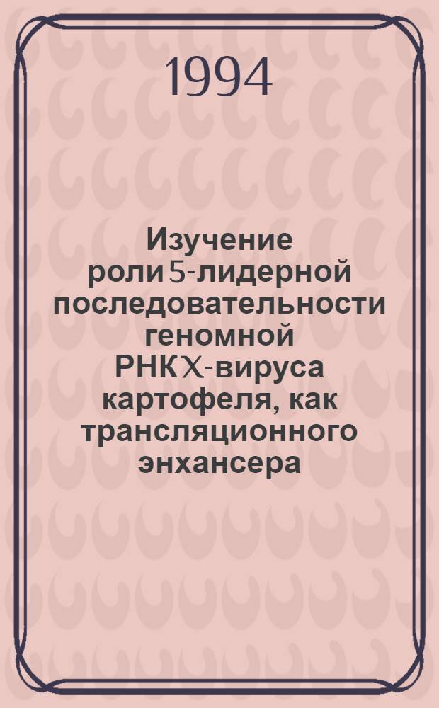 Изучение роли 5-лидерной последовательности геномной РНК X-вируса картофеля, как трансляционного энхансера : Автореф. дис. на соиск. учен. степ. к.б.н. : Спец. 03.00.06