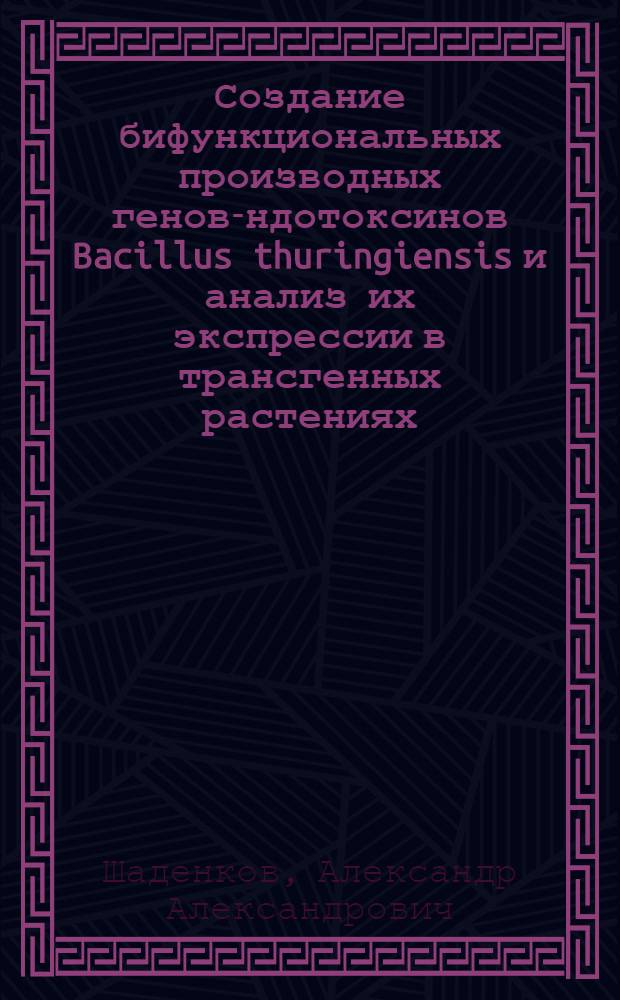 Создание бифункциональных производных генов -эндотоксинов Bacillus thuringiensis и анализ их экспрессии в трансгенных растениях : Автореф. дис. на соиск. учен. степ. к.б.н. : Спец. 03.00.03
