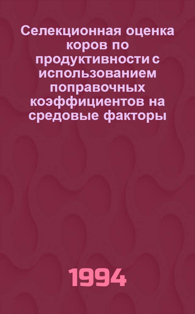 Селекционная оценка коров по продуктивности с использованием поправочных коэффициентов на средовые факторы : Автореф. дис. на соиск. учен. степ. к.с.-х.н. : Спец. 06.02.01