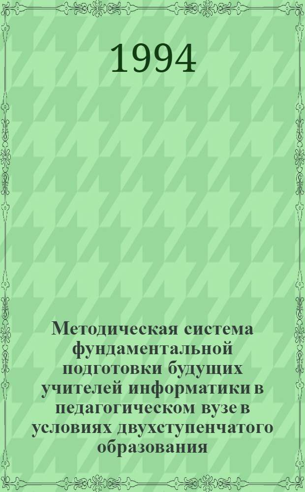 Методическая система фундаментальной подготовки будущих учителей информатики в педагогическом вузе в условиях двухступенчатого образования : Автореф. дис. на соиск. учен. степ. д.п.н. : Спец. 13.00.02