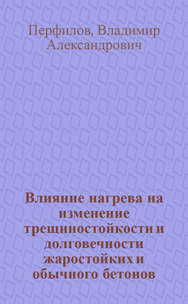 Влияние нагрева на изменение трещиностойкости и долговечности жаростойких и обычного бетонов : Автореф. дис. на соиск. учен. степ. к.т.н. : Спец. 05.23.05
