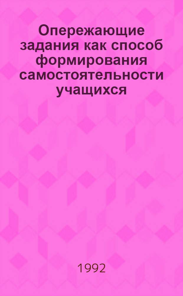 Опережающие задания как способ формирования самостоятельности учащихся : Автореф. дис. на соиск. учен. степ. к.п.н. : Спец. 13.00.01