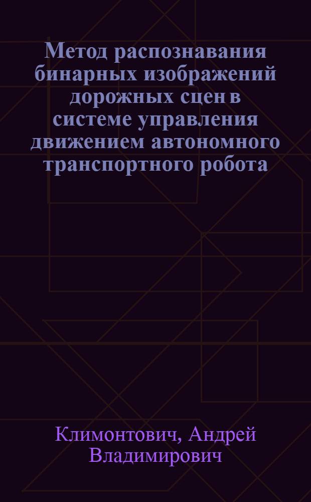 Метод распознавания бинарных изображений дорожных сцен в системе управления движением автономного транспортного робота : Автореф. дис. на соиск. учен. степ. к.т.н. : Спец. 05.13.16
