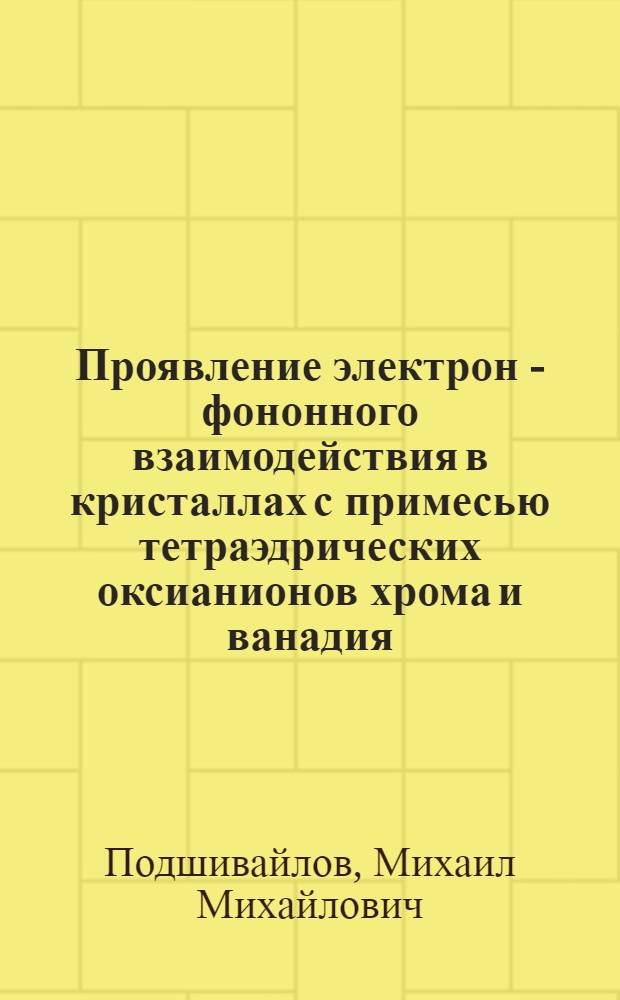 Проявление электрон - фононного взаимодействия в кристаллах с примесью тетраэдрических оксианионов хрома и ванадия : Автореф. дис. на соиск. учен. степ. к.ф.-м.н. : Спец. 01.04.05